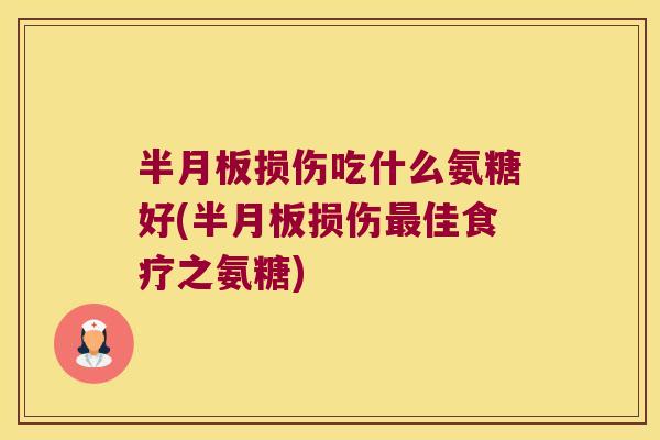 半月板损伤吃什么氨糖好(半月板损伤最佳食疗之氨糖)