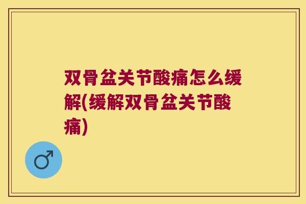 双骨盆关节酸痛怎么缓解(缓解双骨盆关节酸痛)