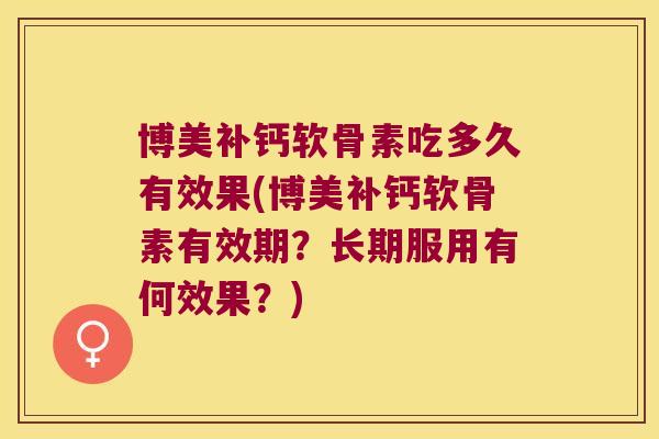 博美补钙软骨素吃多久有效果(博美补钙软骨素有效期?长期服用有何效果?)
