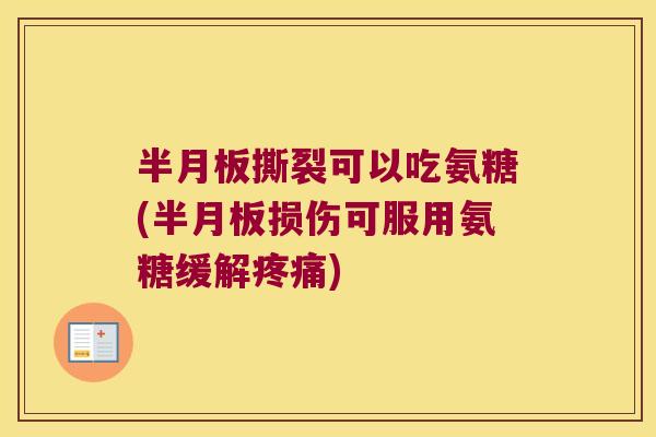 半月板撕裂可以吃氨糖(半月板损伤可服用氨糖缓解疼痛)