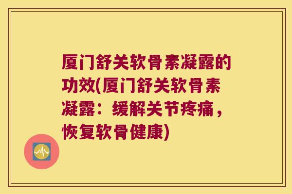 厦门舒关软骨素凝露的功效(厦门舒关软骨素凝露：缓解关节疼痛，恢复软骨健康)