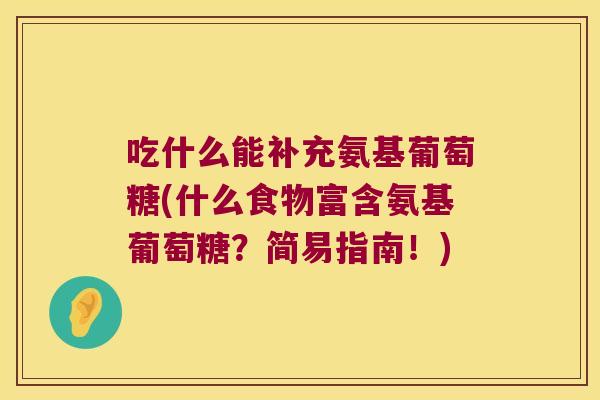 吃什么能补充氨基葡萄糖(什么食物富含氨基葡萄糖？简易指南！)