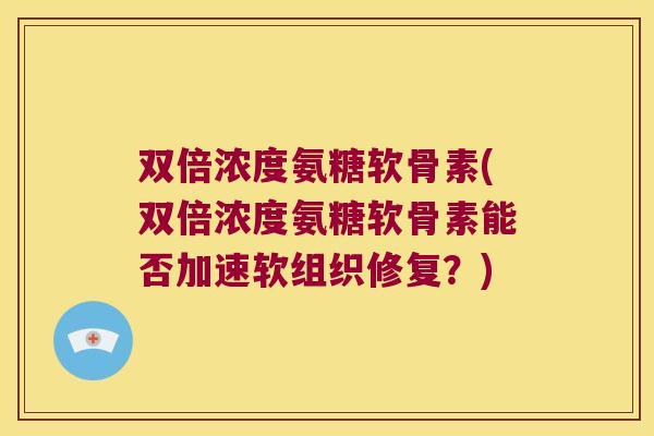 双倍浓度氨糖软骨素(双倍浓度氨糖软骨素能否加速软组织修复?)