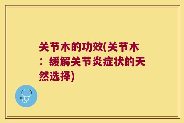 关节木的功效(关节木:缓解关节炎症状的天然选择)