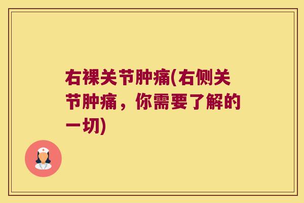 右裸关节肿痛(右侧关节肿痛，你需要了解的一切)