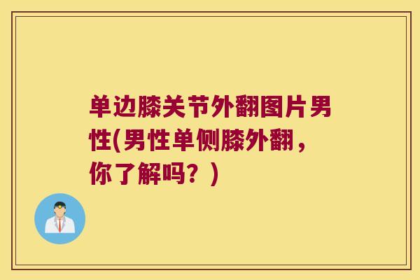 单边膝关节外翻图片男性(男性单侧膝外翻,你了解吗?)