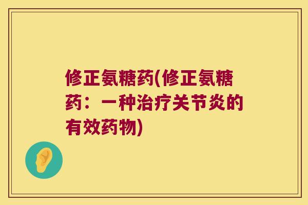 修正氨糖药(修正氨糖药：一种治疗关节炎的有效药物)