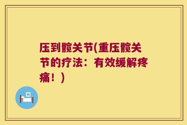 压到髋关节(重压髋关节的疗法:有效缓解疼痛!)