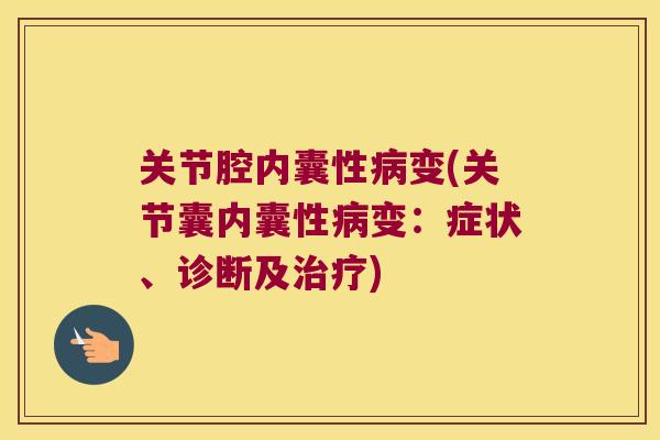 关节腔内囊性病变(关节囊内囊性病变:症状、诊断及治疗)