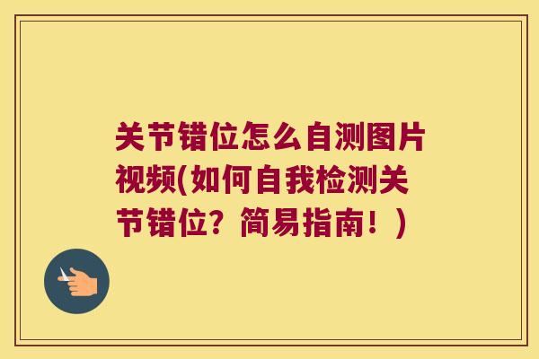 关节错位怎么自测图片视频(如何自我检测关节错位?简易指南!) 关节错位怎么自测图片视频(如何自我检测关节错位?简易指南!)
