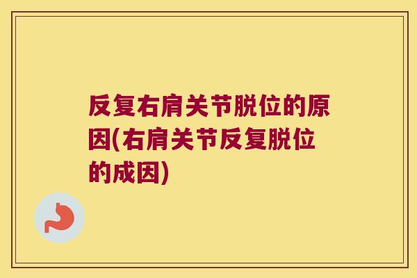 反复右肩关节脱位的原因(右肩关节反复脱位的成因)