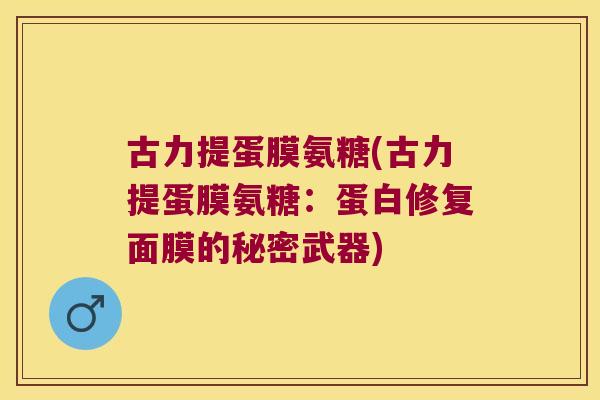 古力提蛋膜氨糖(古力提蛋膜氨糖：蛋白修复面膜的秘密武器)