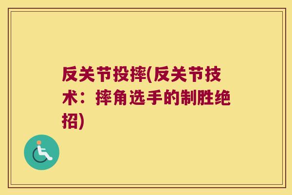 反关节投摔(反关节技术:摔角选手的制胜绝招) 反关节投摔(反关节技术:摔角选手的制胜绝招)