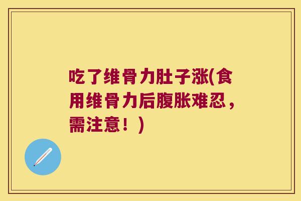 吃了维骨力肚子涨(食用维骨力后腹胀难忍,需注意!)