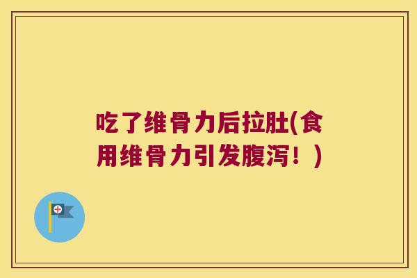吃了维骨力后拉肚(食用维骨力引发腹泻!)