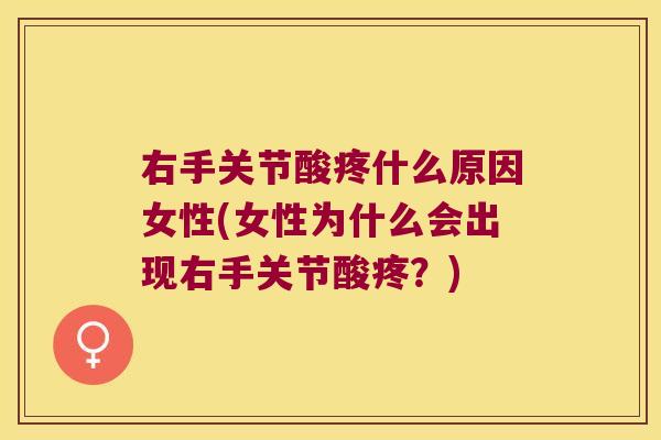 右手关节酸疼什么原因女性(女性为什么会出现右手关节酸疼?)