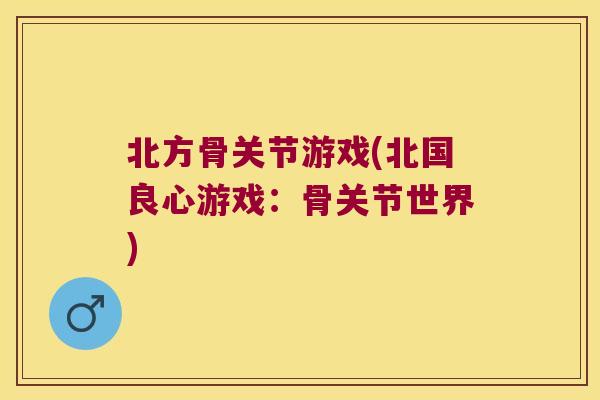 北方骨关节游戏(北国良心游戏:骨关节世界)