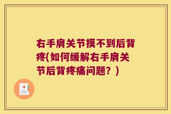 右手肩关节摸不到后背疼(如何缓解右手肩关节后背疼痛问题？)