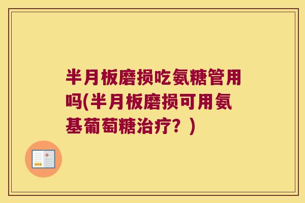 半月板磨损吃氨糖管用吗(半月板磨损可用氨基葡萄糖治疗?)