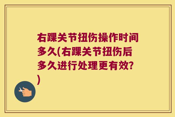 右踝关节扭伤操作时间多久(右踝关节扭伤后多久进行处理更有效?)
