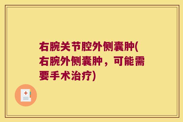 右腕关节腔外侧囊肿(右腕外侧囊肿,可能需要手术治疗)