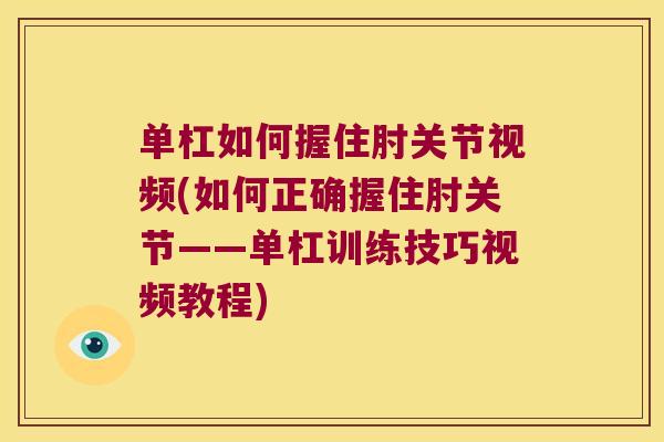 单杠如何握住肘关节视频(如何正确握住肘关节——单杠训练技巧视频教程)