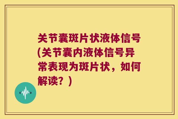 关节囊斑片状液体信号(关节囊内液体信号异常表现为斑片状,如何解读?)