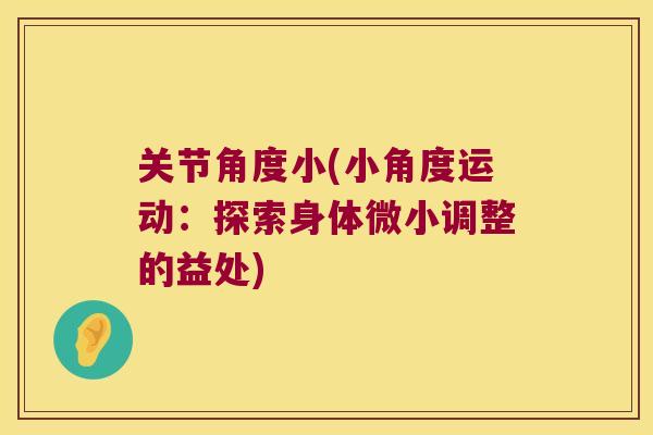 关节角度小(小角度运动:探索身体微小调整的益处)