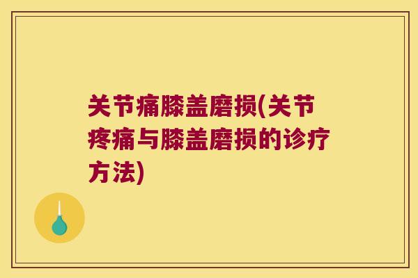 关节痛膝盖磨损(关节疼痛与膝盖磨损的诊疗方法)