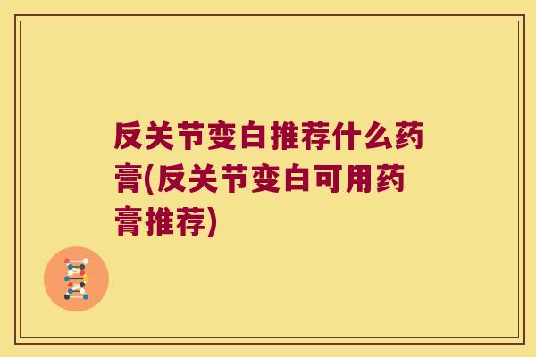 反关节变白推荐什么药膏(反关节变白可用药膏推荐)