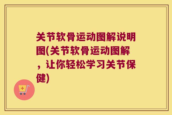 关节软骨运动图解说明图(关节软骨运动图解,让你轻松学习关节保健)