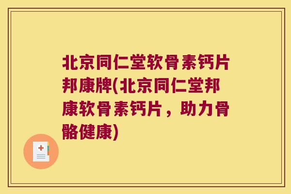 北京同仁堂软骨素钙片邦康牌(北京同仁堂邦康软骨素钙片,助力骨骼健康)