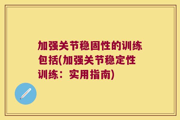 加强关节稳固性的训练包括(加强关节稳定性训练:实用指南)