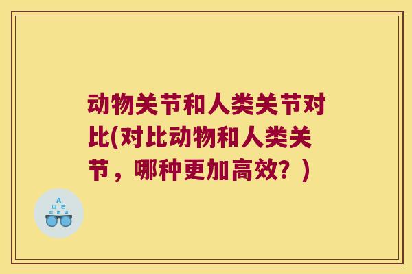 动物关节和人类关节对比(对比动物和人类关节，哪种更加高效？)