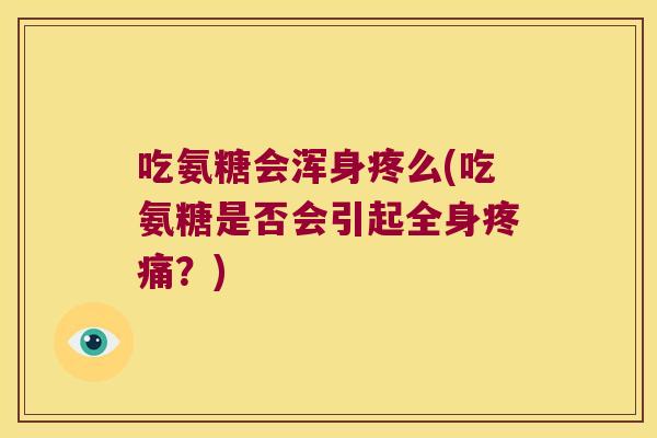 吃氨糖会浑身疼么(吃氨糖是否会引起全身疼痛？)