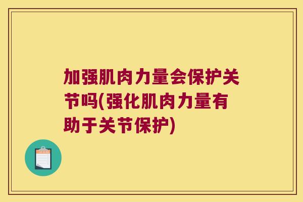加强肌肉力量会保护关节吗(强化肌肉力量有助于关节保护)