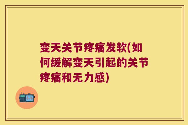 变天关节疼痛发软(如何缓解变天引起的关节疼痛和无力感)