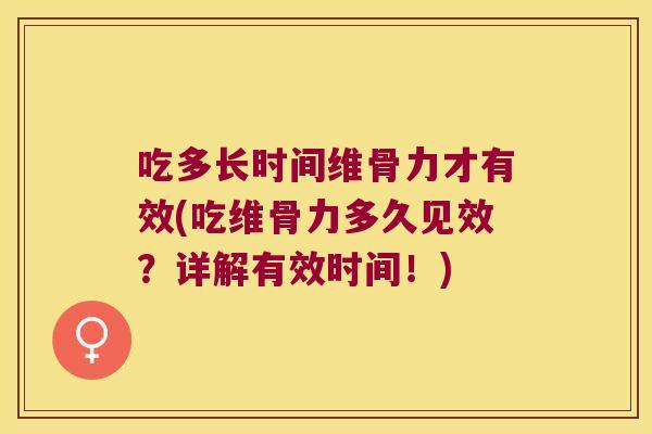 吃多长时间维骨力才有效(吃维骨力多久见效?详解有效时间!)