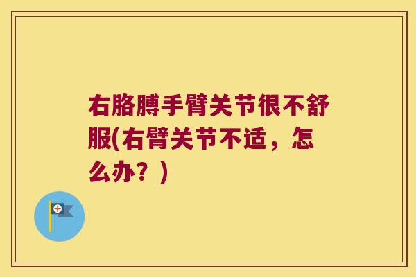 右胳膊手臂关节很不舒服(右臂关节不适,怎么办?) 右胳膊手臂关节很不舒服(右臂关节不适,怎么办?)