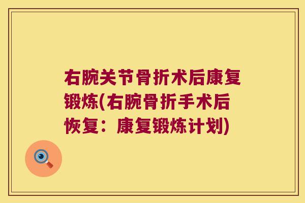 右腕关节骨折术后康复锻炼(右腕骨折手术后恢复:康复锻炼计划)