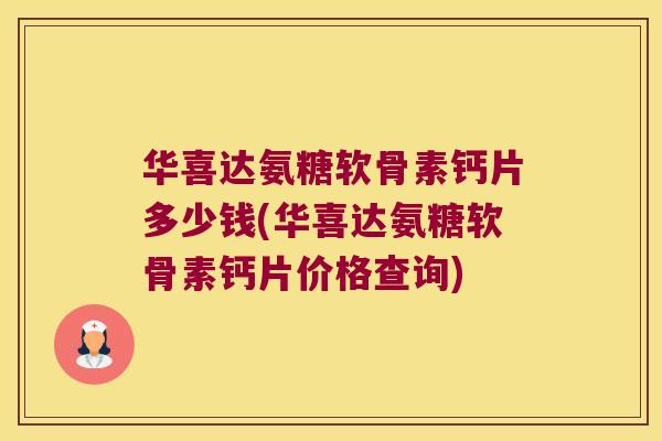 华喜达氨糖软骨素钙片多少钱(华喜达氨糖软骨素钙片价格查询)