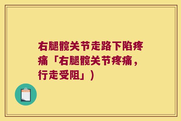 右腿髋关节走路下陷疼痛「右腿髋关节疼痛，行走受阻」)