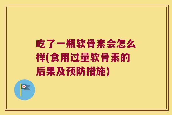 吃了一瓶软骨素会怎么样(食用过量软骨素的后果及预防措施)