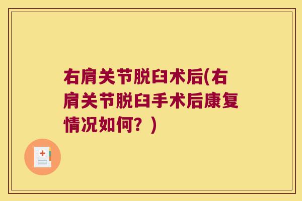 右肩关节脱臼术后(右肩关节脱臼手术后康复情况如何?)
