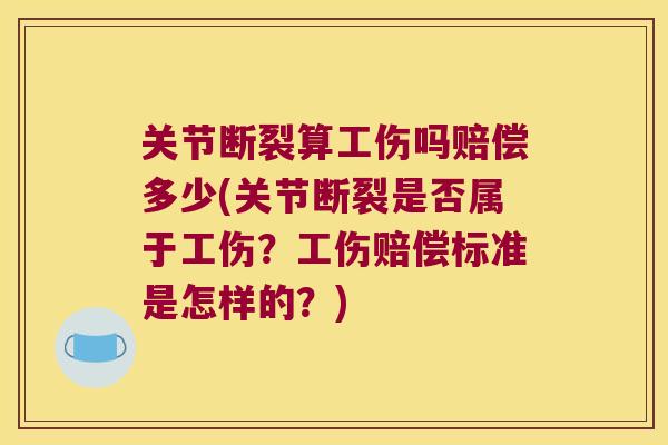 关节断裂算工伤吗赔偿多少(关节断裂是否属于工伤?工伤赔偿标准是怎样的?)