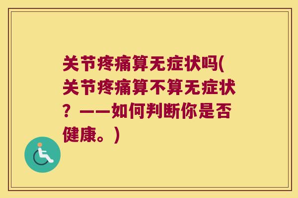 关节疼痛算无症状吗(关节疼痛算不算无症状?——如何判断你是否健康。)
