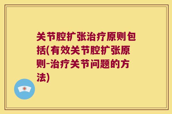 关节腔扩张治疗原则包括(有效关节腔扩张原则-治疗关节问题的方法)