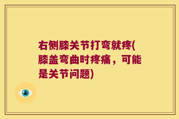 右侧膝关节打弯就疼(膝盖弯曲时疼痛,可能是关节问题)