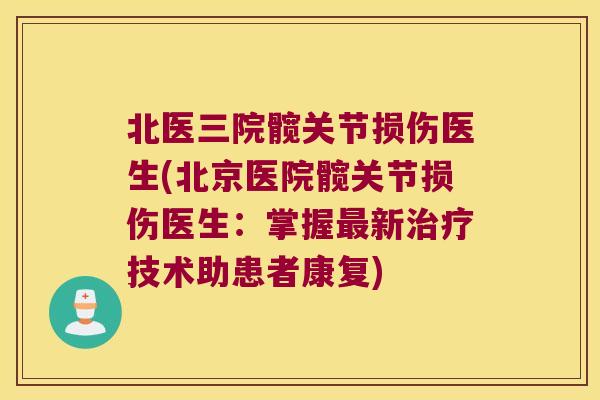 北医三院髋关节损伤医生(北京医院髋关节损伤医生:掌握最新治疗技术助患者康复)