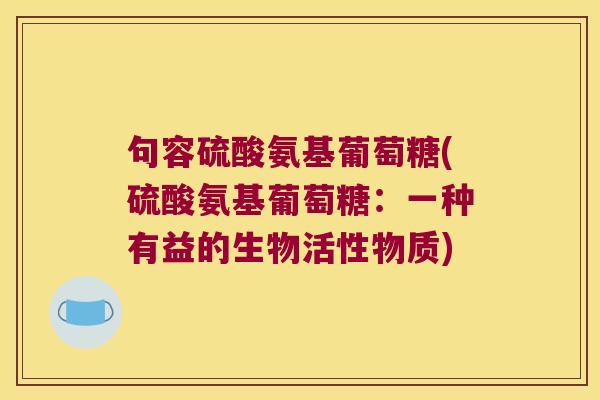 句容硫酸氨基葡萄糖(硫酸氨基葡萄糖:一种有益的生物活性物质)
